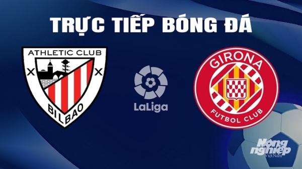 Trực tiếp Athletic Bilbao vs Girona giải La Liga trên SCTV hôm nay 20/2/2024