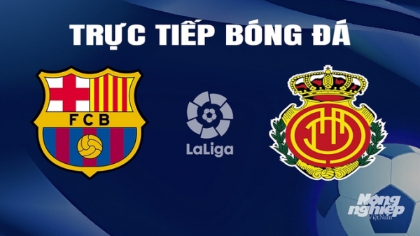 Trực tiếp Barcelona vs Mallorca giải La Liga trên SCTV hôm nay 9/3/2024