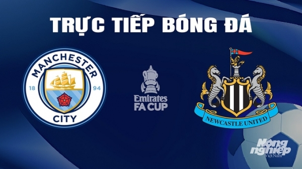 Trực tiếp Man City vs Newcastle United giải Cúp FA trên FPTPlay ngày 17/3