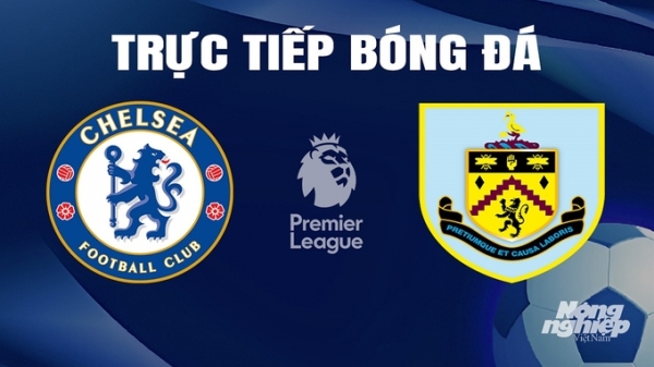 Trực tiếp Chelsea vs Burnley giải Ngoại hạng Anh trên K+ SPORT 1 hôm nay 30/3/2024