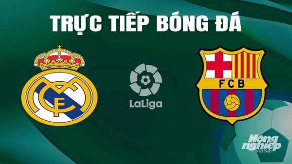 Trực tiếp Real Madrid vs Barcelona giải La Liga trên SCTV ngày 22/4/2024