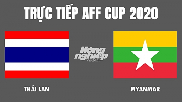 Trực tiếp bóng đá Thái Lan vs Myanmar tại AFF Cup hôm nay 11/12