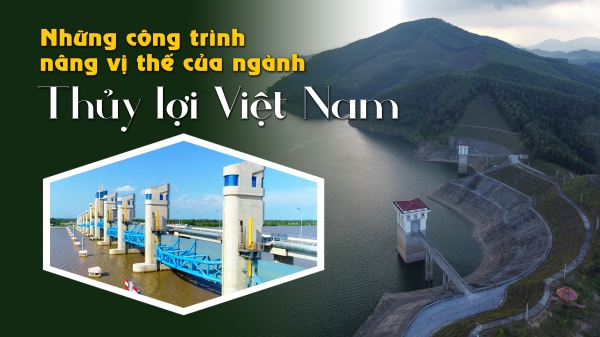 Những công trình nâng vị thế của ngành Thủy lợi Việt Nam