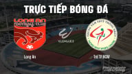 Trực tiếp Long An vs Trẻ TP.HCM giải V-League 2 trên FPTPlay hôm nay 4/5