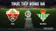 Trực tiếp Elche vs Real Betis giải La Liga trên SCTV15 ngày 19/8/2025