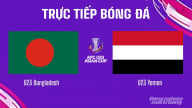 Trực tiếp U23 Bangladesh vs U23 Yemen trên VTV5 hôm nay 6/9/2025