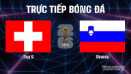 Trực tiếp ĐT Thụy Sĩ vs ĐT Slovenia tại vòng loại World Cup 2026 ngày 9/9/2025