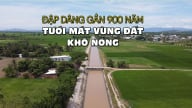 Đập dâng gần 900 năm tưới mát vùng đất khô nóng