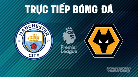 Trực tiếp Man City vs Wolves giải Ngoại hạng Anh trên K+ SPORT 1 ngày 3/5/2025