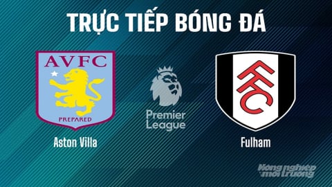 Trực tiếp Aston Villa vs Fulham giải Ngoại hạng Anh trên On Football hôm nay 3/5/2025