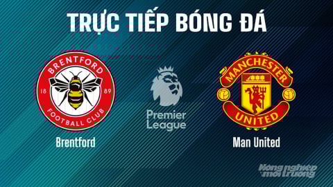 Trực tiếp Brentford vs MU giải Ngoại hạng Anh trên K+ SPORT 1 hôm nay 4/5/2025