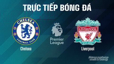 Trực tiếp Chelsea vs Liverpool giải Ngoại hạng Anh trên K+ SPORT 1 hôm nay 4/5/2025