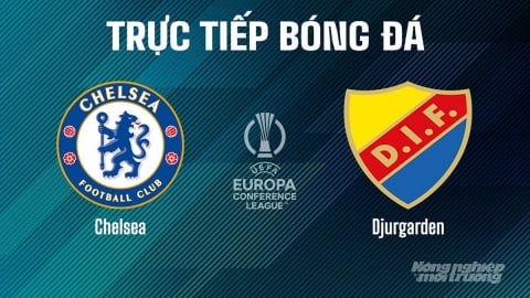 Trực tiếp Chelsea vs Djurgarden tại Cúp C3 Châu Âu trên On Sports ngày 9/5/2025