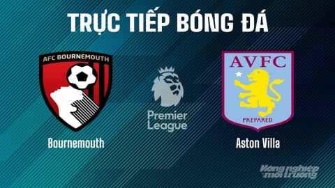 Trực tiếp Bournemouth vs Aston Villa giải Ngoại hạng Anh trên On Football hôm nay 10/5/2025