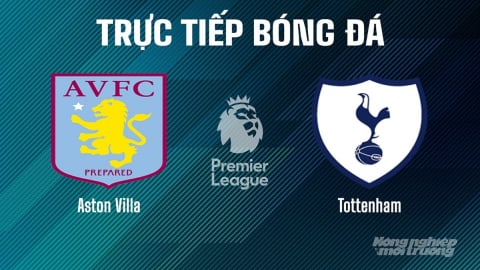 Trực tiếp Aston Villa vs Tottenham giải Ngoại hạng Anh trên On Football ngày 17/5/2025