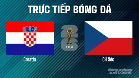 Trực tiếp Croatia vs CH Séc tại vòng loại World Cup 2026 ngày 10/6/2025