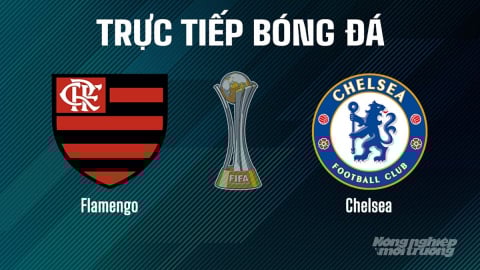 Trực tiếp Flamengo vs Chelsea giải FIFA Club World Cup ngày 21/6/2025