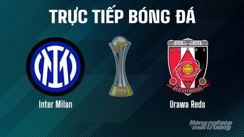 Trực tiếp Inter Milan vs Urawa Reds giải FIFA Club World Cup ngày 22/6/2025