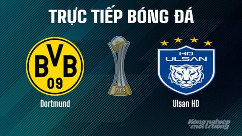 Trực tiếp Dortmund vs Ulsan HD giải FIFA Club World Cup ngày 26/6/2025