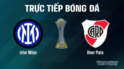 Trực tiếp Inter Milan vs River Plate giải FIFA Club World Cup hôm nay 26/6/2025