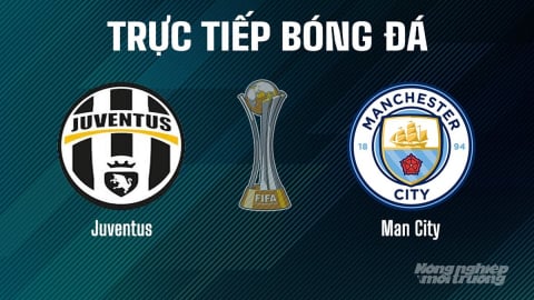 Trực tiếp Juventus vs Man City giải FIFA Club World Cup ngày 27/6/2025