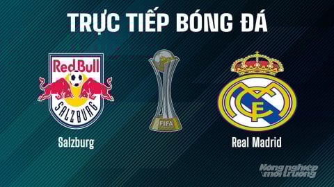 Trực tiếp Salzburg vs Real Madrid giải FIFA Club World Cup hôm nay 27/6/2025