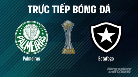 Trực tiếp Palmeiras vs Botafogo giải FIFA Club World Cup hôm nay 28/6/2025