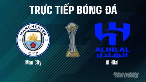 Trực tiếp Man City vs Al Hilal giải FIFA Club World Cup hôm nay 1/7/2025