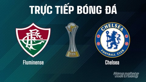 Trực tiếp Fluminense vs Chelsea giải FIFA Club World Cup ngày 9/7/2025