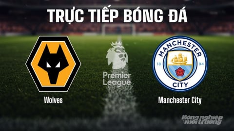 Trực tiếp Wolves vs Man City giải Ngoại hạng Anh trên K+ SPORT 1 ngày 16/8/2025