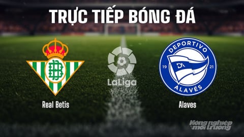 Trực tiếp Real Betis vs Alaves giải La Liga trên SCTV15 ngày 23/8/2025