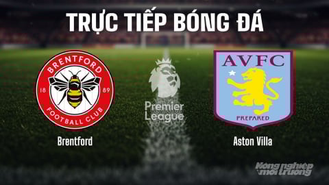 Trực tiếp Brentford vs Aston Villa giải Ngoại hạng Anh trên K+ SPORT 1 ngày 23/8/2025