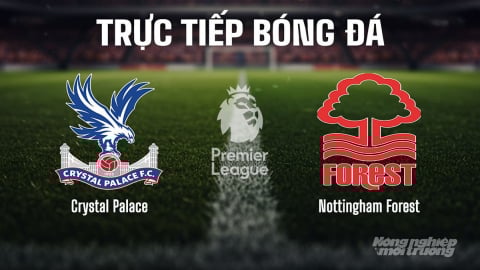 Trực tiếp Crystal Palace vs Nottingham Forest trên K+ SPORT 1 hôm nay 24/8/2025