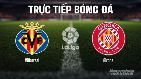 Trực tiếp Villarreal vs Girona giải La Liga trên SCTV15 ngày 25/8/2025