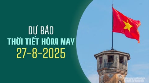 Tin thời tiết hôm nay 27/8/2025: Dự báo mưa lớn ở Đông Bắc Bộ