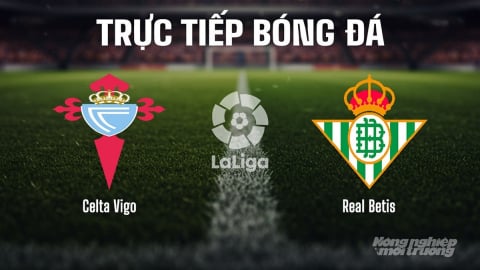 Trực tiếp Celta Vigo vs Real Betis giải La Liga trên SCTV15 ngày 28/8/2025