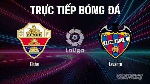 Trực tiếp Elche vs Levante giải La Liga trên SCTV15 ngày 30/8/2025
