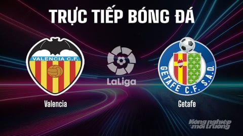 Trực tiếp Valencia vs Getafe giải La Liga trên SCTV15 ngày 30/8/2025