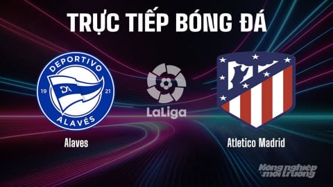 Trực tiếp Alaves vs Atletico Madrid giải La Liga trên SCTV15 hôm nay 30/8/2025