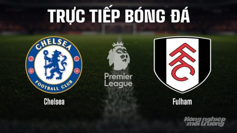 Trực tiếp Chelsea vs Fulham giải Ngoại hạng Anh trên K+ SPORT 1 hôm nay 30/8/2025
