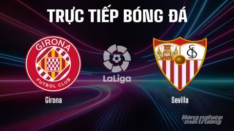 Trực tiếp Girona vs Sevilla giải La Liga trên SCTV15 ngày 31/8/2025
