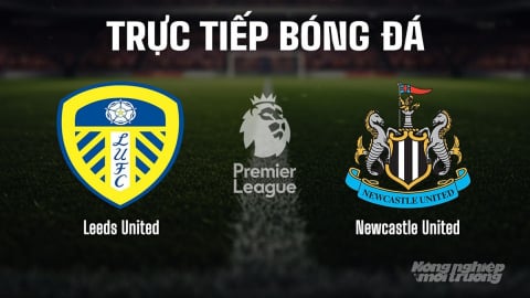 Trực tiếp Leeds vs Newcastle giải Ngoại hạng Anh trên K+ SPORT 1 hôm nay 30/8/2025
