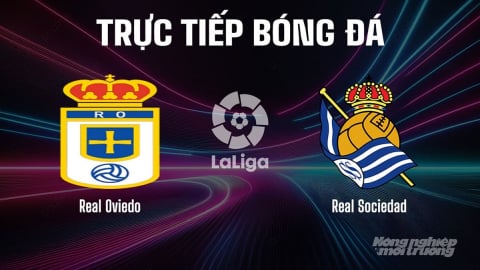 Trực tiếp Real Oviedo vs Real Sociedad giải La Liga trên SCTV22 ngày 31/8/2025