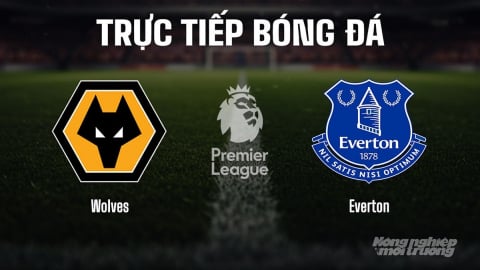 Trực tiếp Wolves vs Everton giải Ngoại hạng Anh trên K+ SPORT 2 hôm nay 30/8/2025