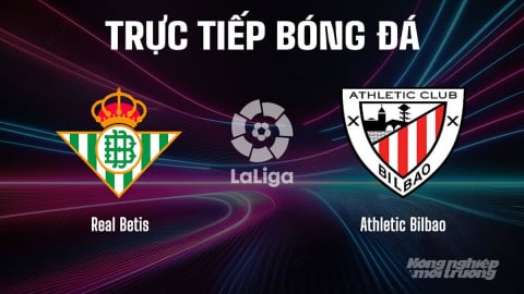 Trực tiếp Real Betis vs Athletic Bilbao giải La Liga trên SCTV22 ngày 1/9/2025