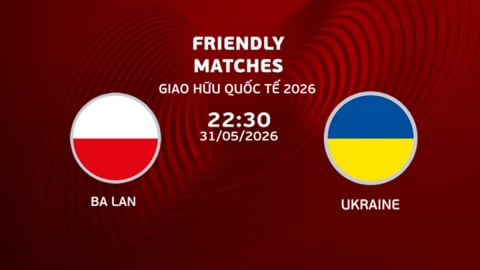 Nhận định, trực tiếp Ba Lan vs Ukraine giải giao hữu hôm nay 31/5/2026