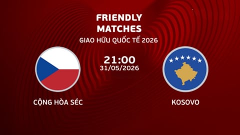 Nhận định, trực tiếp CH Séc vs Kosovo giải giao hữu hôm nay 31/5/2026
