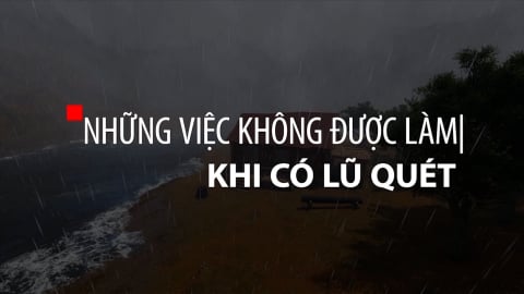 Khuyến cáo những việc cần làm khi xảy ra lũ quét