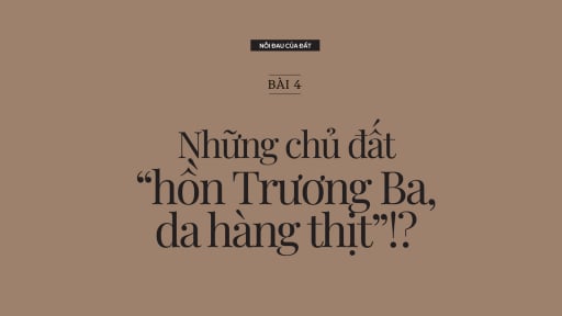 Nỗi đau của đất: [Bài 4] Những chủ đất 'hồn Trương Ba, da hàng thịt'!?