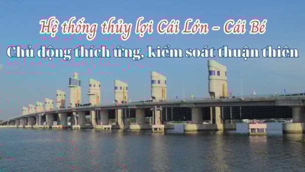 Hệ thống Cái Lớn - Cái Bé: Chủ động thích ứng, kiểm soát thuận thiên
